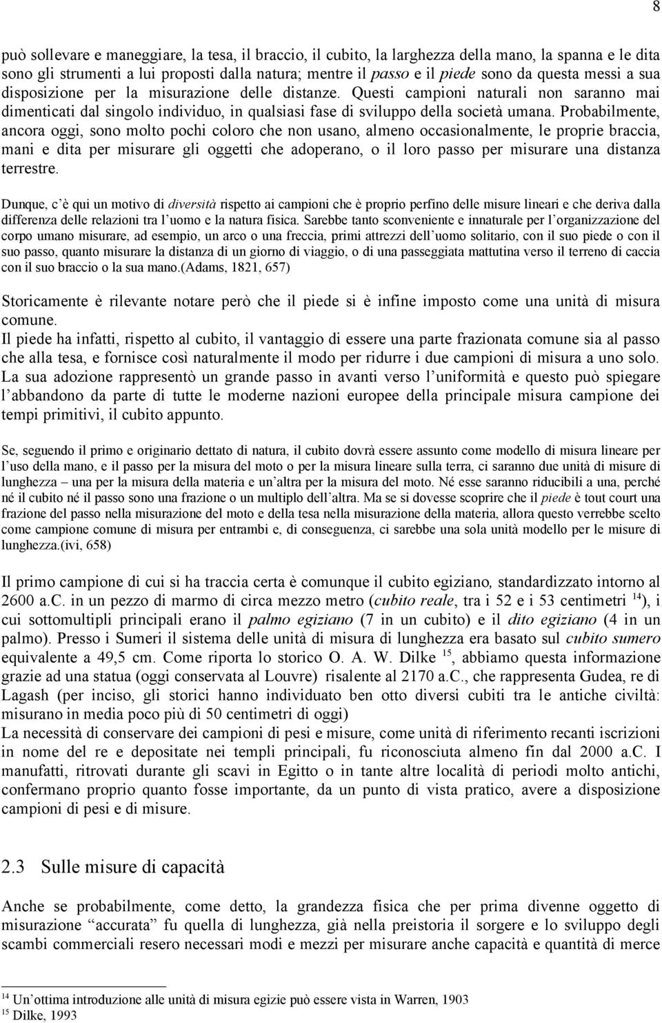 Probabilmente, ancora oggi, sono molto pochi coloro che non usano, almeno occasionalmente, le proprie braccia, mani e dita per misurare gli oggetti che adoperano, o il loro passo per misurare una