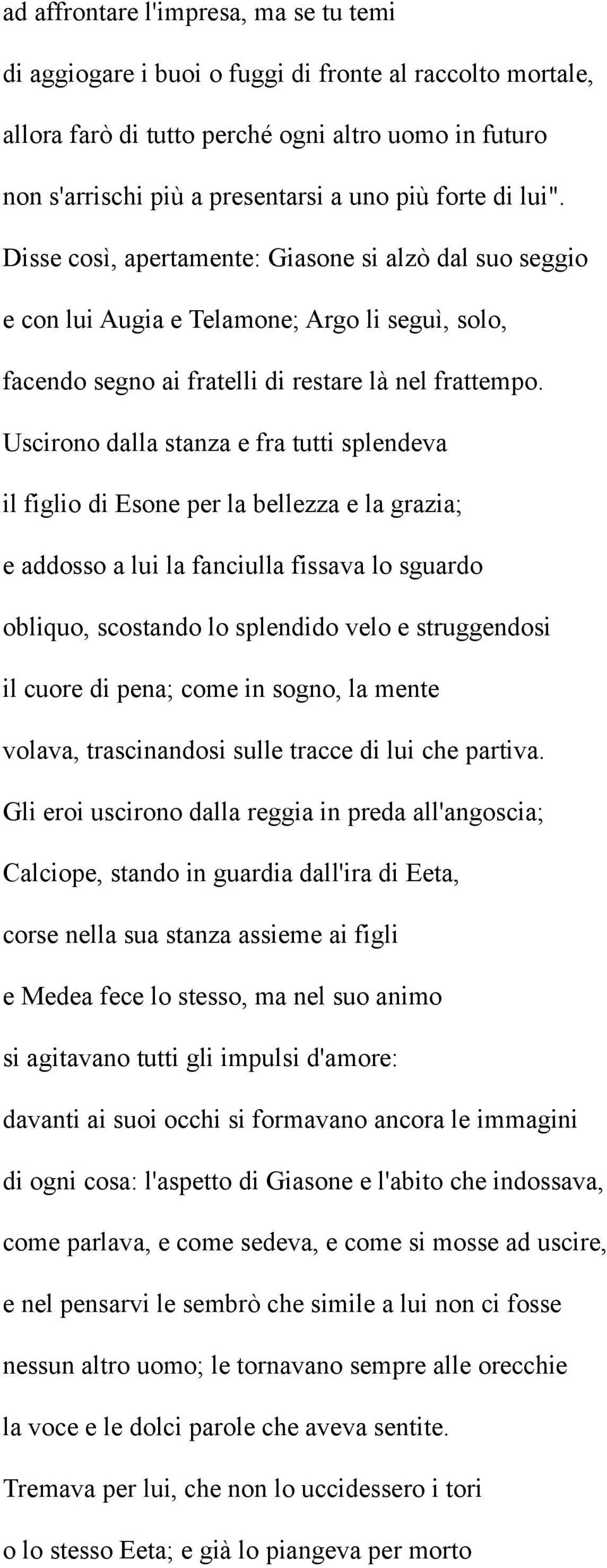 Uscirono dalla stanza e fra tutti splendeva il figlio di Esone per la bellezza e la grazia; e addosso a lui la fanciulla fissava lo sguardo obliquo, scostando lo splendido velo e struggendosi il