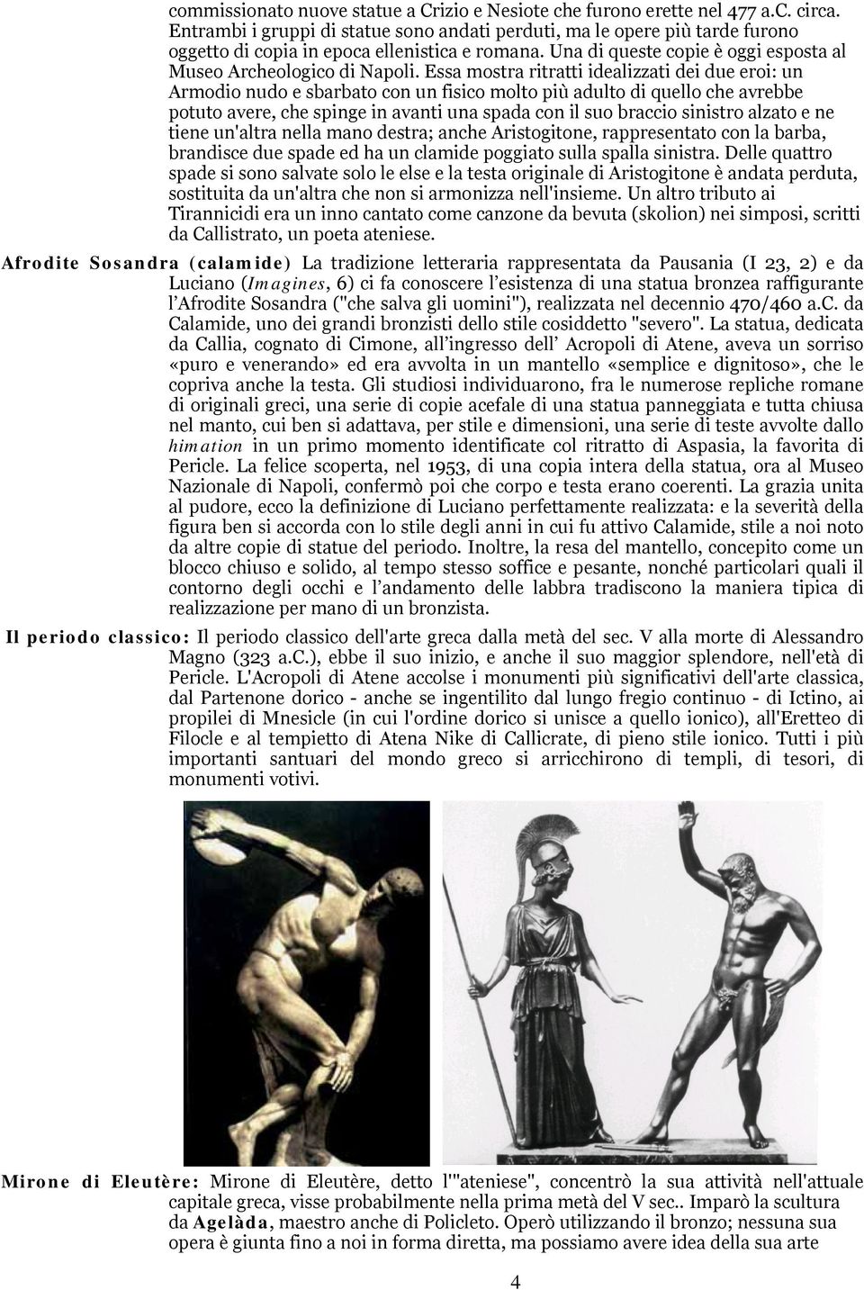 Essa mostra ritratti idealizzati dei due eroi: un Armodio nudo e sbarbato con un fisico molto più adulto di quello che avrebbe potuto avere, che spinge in avanti una spada con il suo braccio sinistro