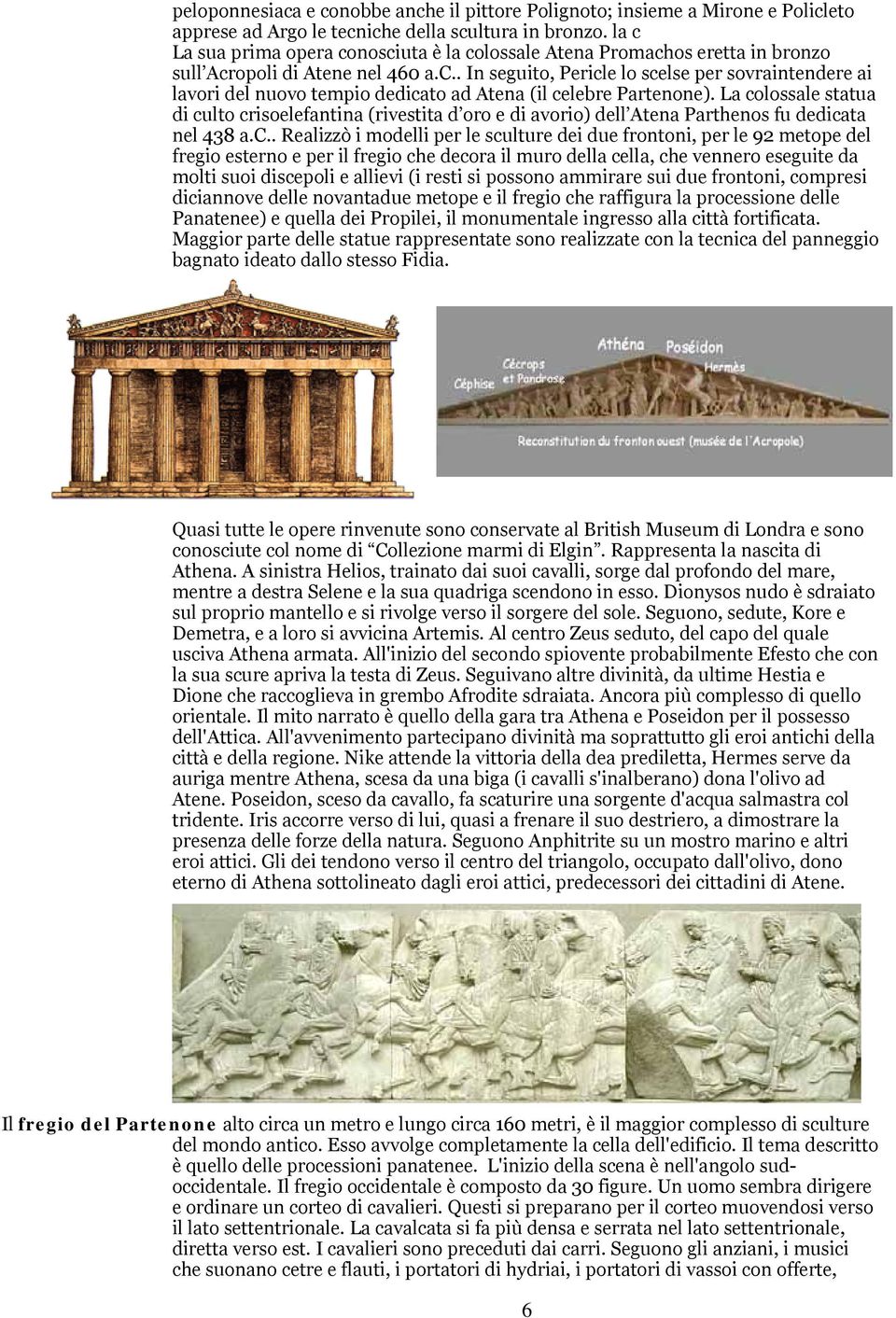 La colossale statua di culto crisoelefantina (rivestita d oro e di avorio) dell Atena Parthenos fu dedicata nel 438 a.c.. Realizzò i modelli per le sculture dei due frontoni, per le 92 metope del