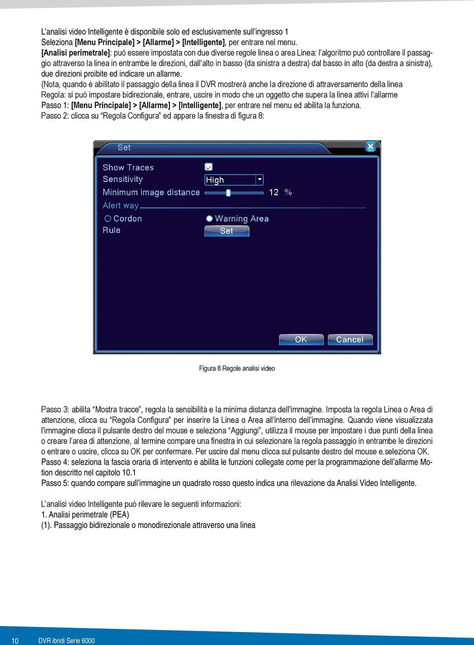 Passo 1: [Menu Principale] > [Allarme] > [Intelligente] Passo 4: seleziona la fascia oraria di intervento e abilita le funzioni collegate come per la programmazione