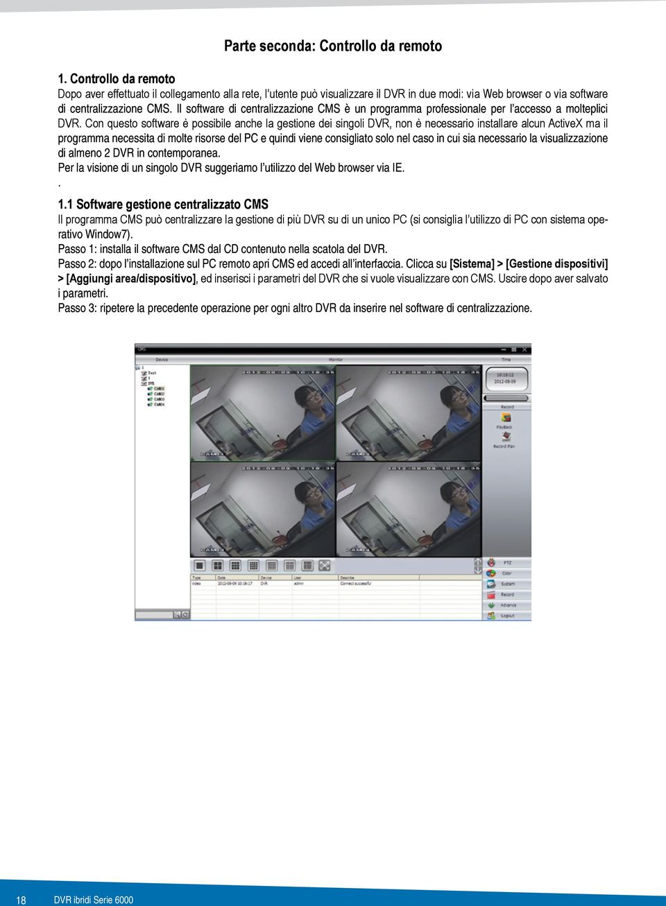 la visualizzazione di almeno 2 DVR in contemporanea. Per la visione di un singolo DVR suggeriamo l utilizzo del Web browser via IE.. 1.1 Software gestione centralizzato CMS rativo Window7).