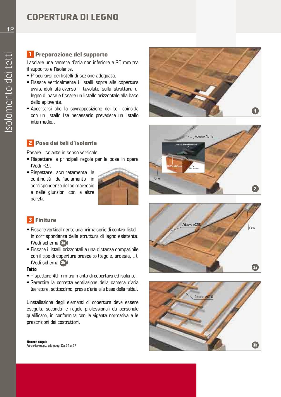 Accertarsi che la sovrapposizione dei teli coincida con un listello (se necessario prevedere un listello intermedio).