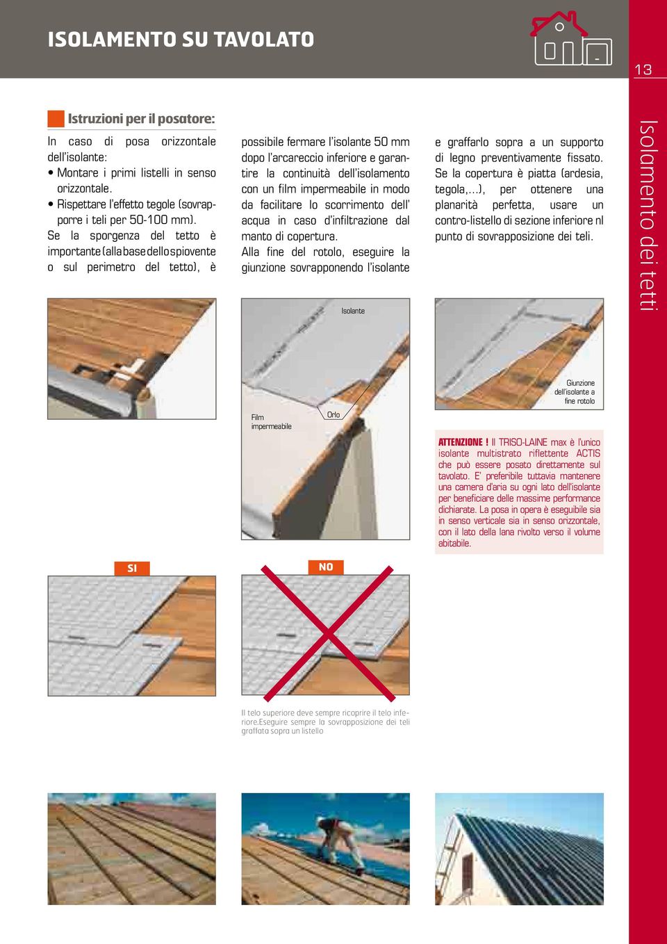 Se la sporgenza del tetto è impor tante (alla base dello spiovente o sul perimetro del tetto), è pos si bile fermare l isolante 50 mm dopo l arcareccio inferiore e garantire la continuità dell