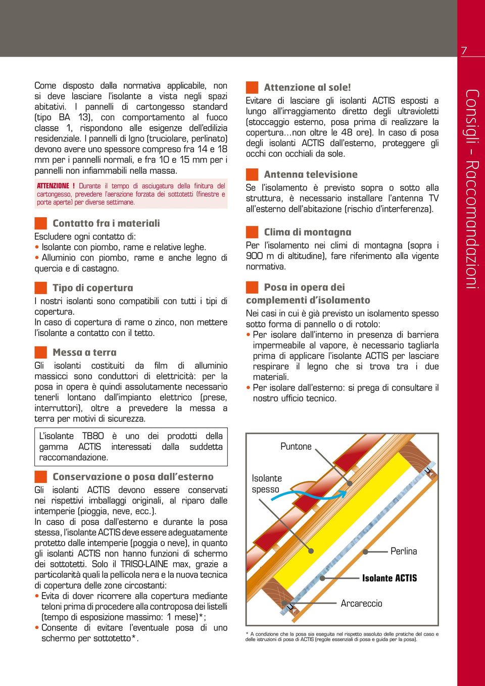 I pannelli di lgno (truciolare, perlinato) devono avere uno spessore compreso fra 14 e 18 mm per i pannelli normali, e fra 10 e 15 mm per i pannelli non infiammabili nella massa. ATTENZIONE!