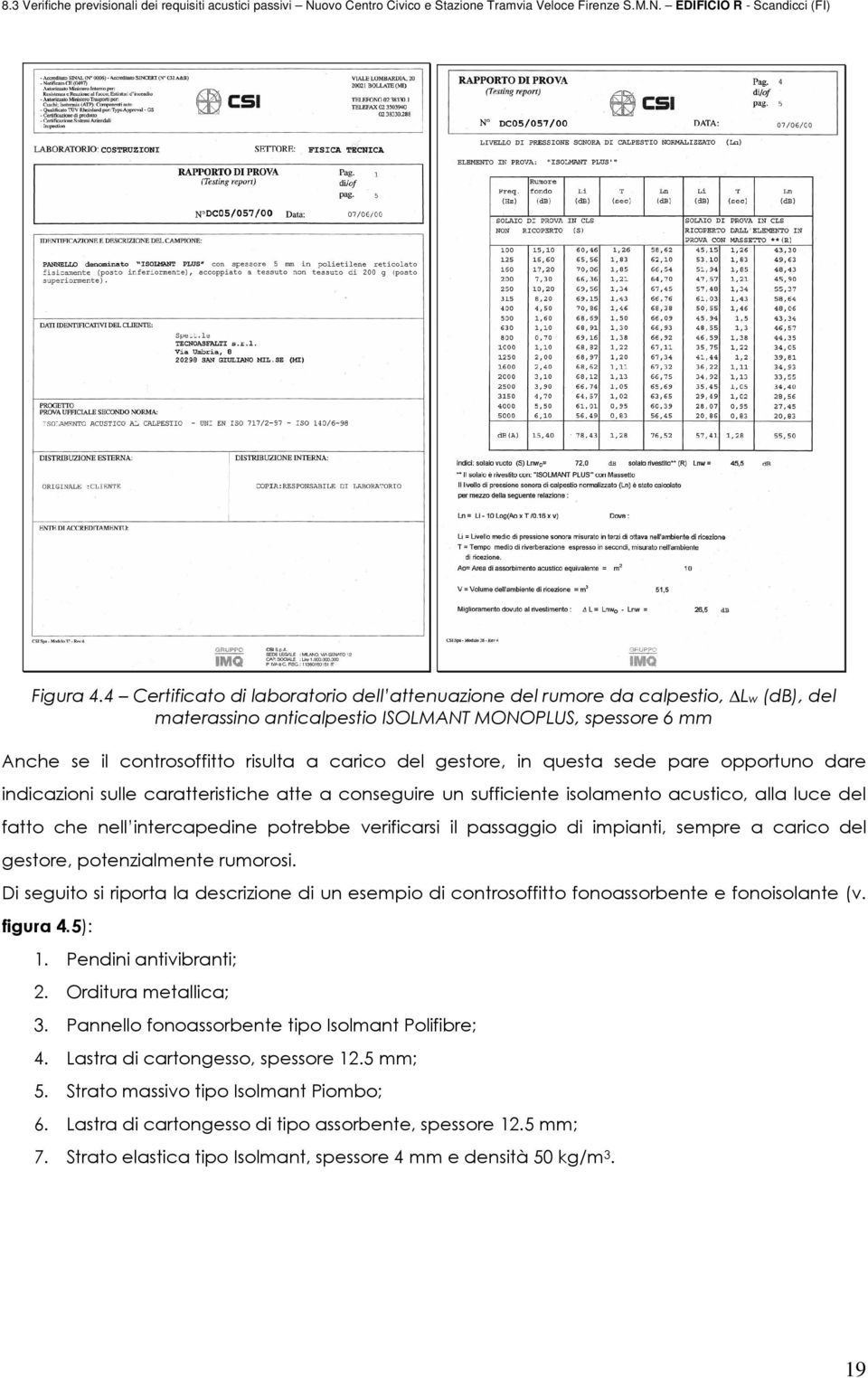 gestore, in questa sede pare opportuno dare indicazioni sulle caratteristiche atte a conseguire un sufficiente isolamento acustico, alla luce del fatto che nell intercapedine potrebbe verificarsi il