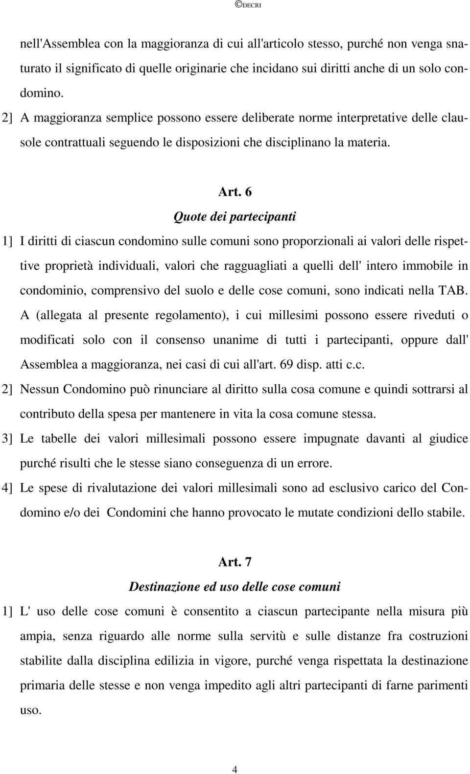 6 Quote dei partecipanti 1] I diritti di ciascun condomino sulle comuni sono proporzionali ai valori delle rispettive proprietà individuali, valori che ragguagliati a quelli dell' intero immobile in