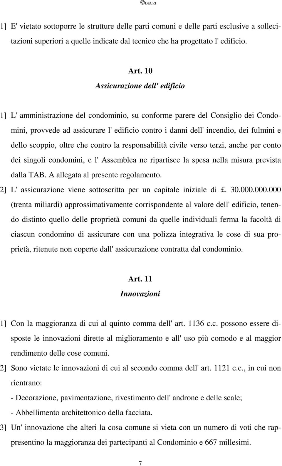 dello scoppio, oltre che contro la responsabilità civile verso terzi, anche per conto dei singoli condomini, e l' Assemblea ne ripartisce la spesa nella misura prevista dalla TAB.