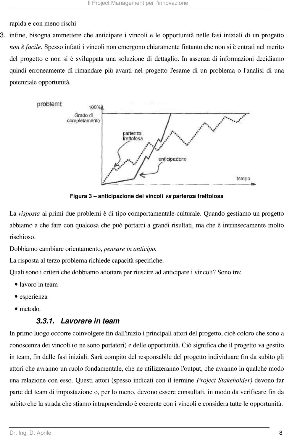 In assenza di informazioni decidiamo quindi erroneamente dì rimandare più avanti nel progetto l'esame di un problema o l'analisi di una potenziale opportunità.