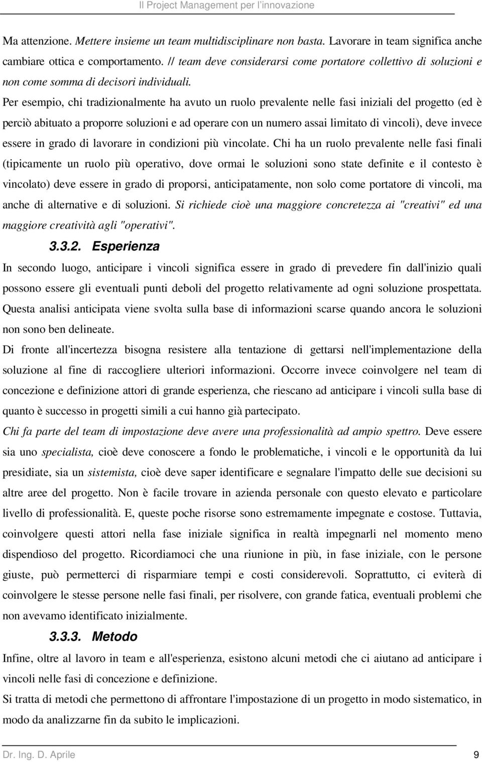 Per esempio, chi tradizionalmente ha avuto un ruolo prevalente nelle fasi iniziali del progetto (ed è perciò abituato a proporre soluzioni e ad operare con un numero assai limitato di vincoli), deve