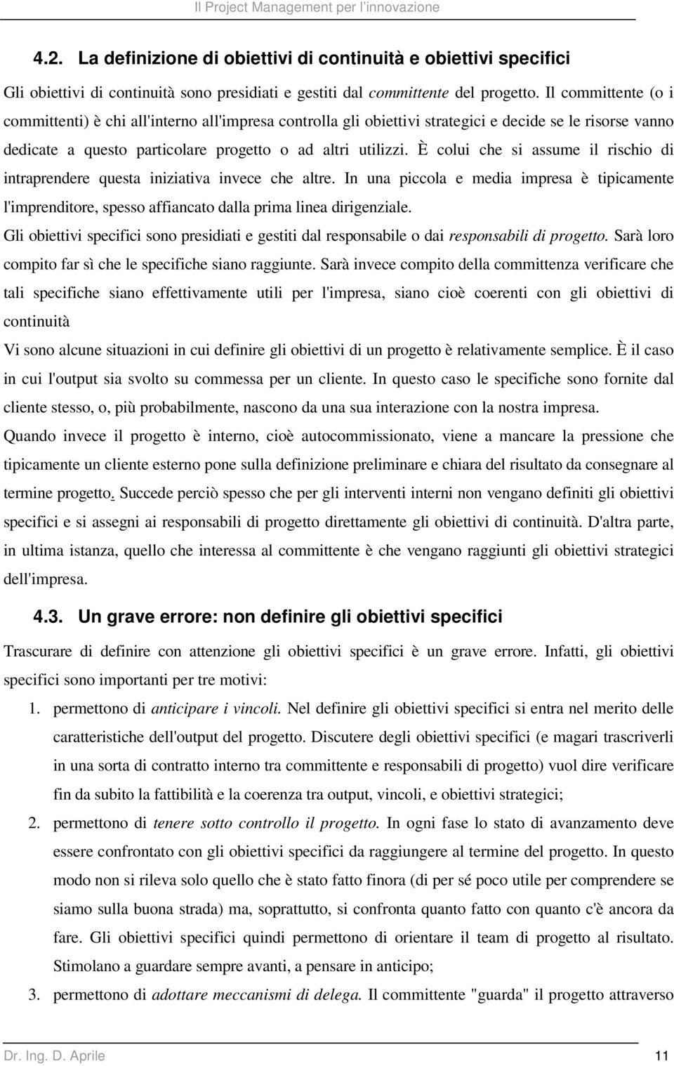 È colui che si assume il rischio di intraprendere questa iniziativa invece che altre. In una piccola e media impresa è tipicamente l'imprenditore, spesso affiancato dalla prima linea dirigenziale.