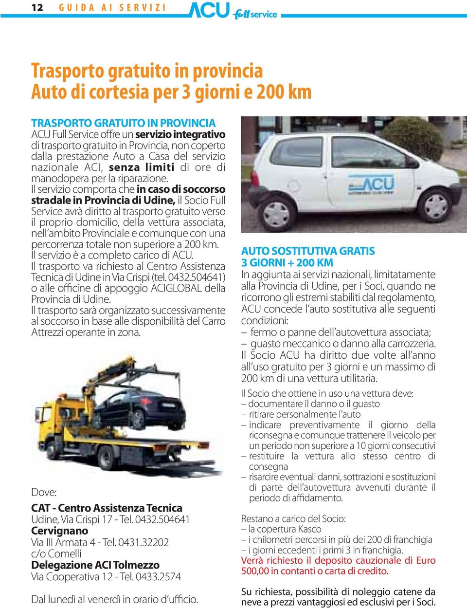 Il servizio comporta che in caso di soccorso stradale in Provincia di Udine, il Socio Full Service avrà diritto al trasporto gratuito verso il proprio domicilio, della vettura associata, nell ambito