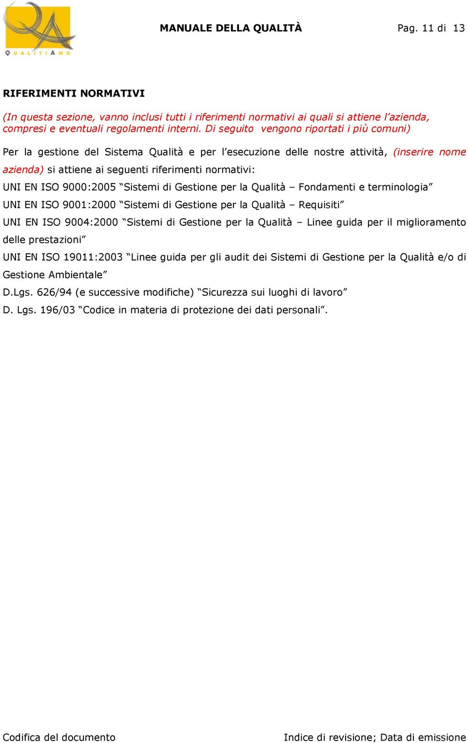 ISO 9000:2005 Sistemi di Gestione per la Qualità Fondamenti e terminologia UNI EN ISO 9001:2000 Sistemi di Gestione per la Qualità Requisiti UNI EN ISO 9004:2000 Sistemi di Gestione per la Qualità