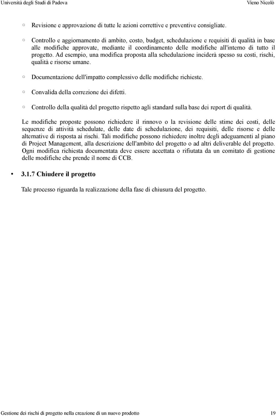 Ad esempio, una modifica proposta alla schedulazione inciderà spesso su costi, rischi, qualità e risorse umane. Documentazione dell'impatto complessivo delle modifiche richieste.