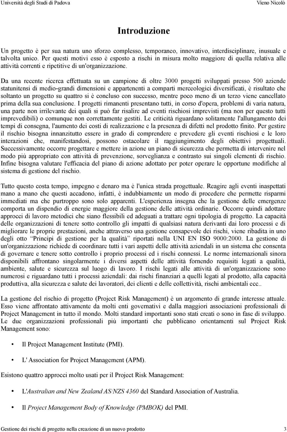 Da una recente ricerca effettuata su un campione di oltre 3000 progetti sviluppati presso 500 aziende statunitensi di medio-grandi dimensioni e appartenenti a comparti merceologici diversificati, è