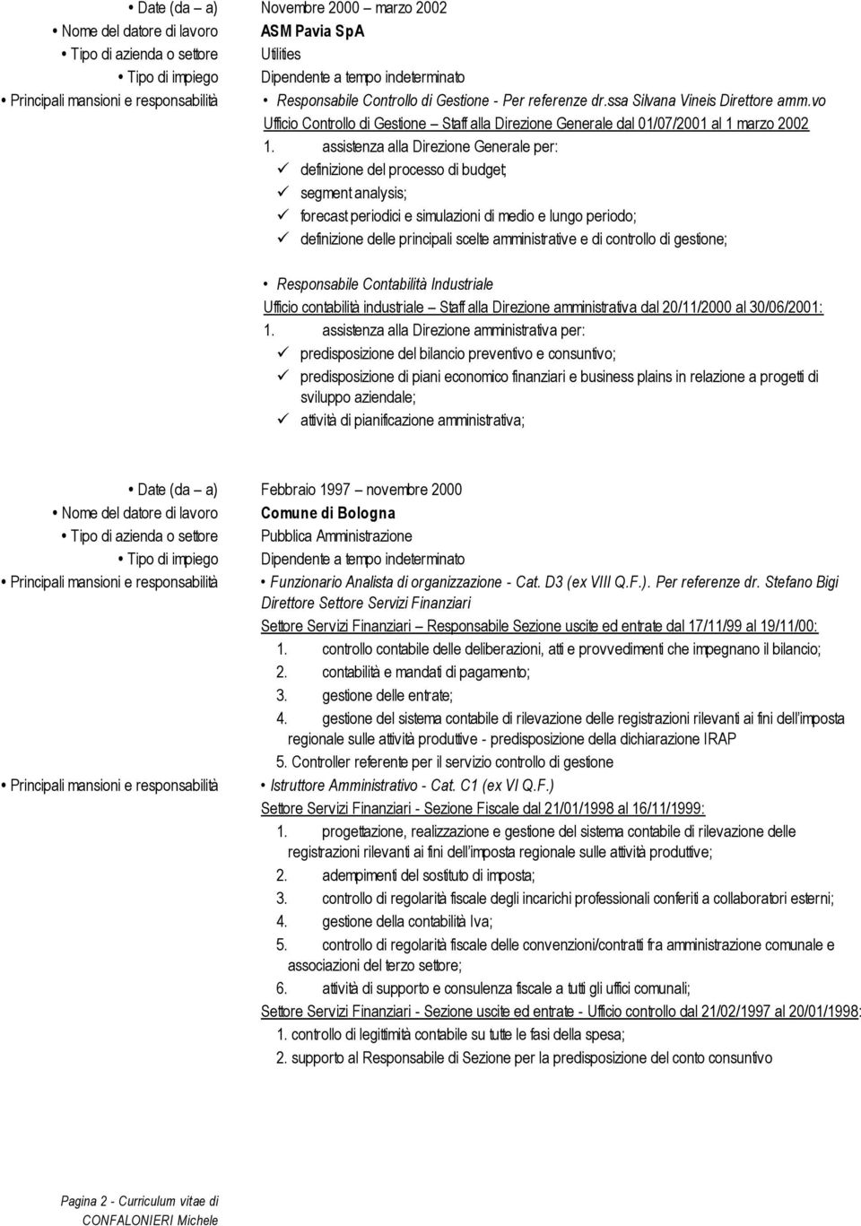 assistenza alla Direzione Generale per: definizione del processo di budget; segment analysis; forecast periodici e simulazioni di medio e lungo periodo; definizione delle principali scelte