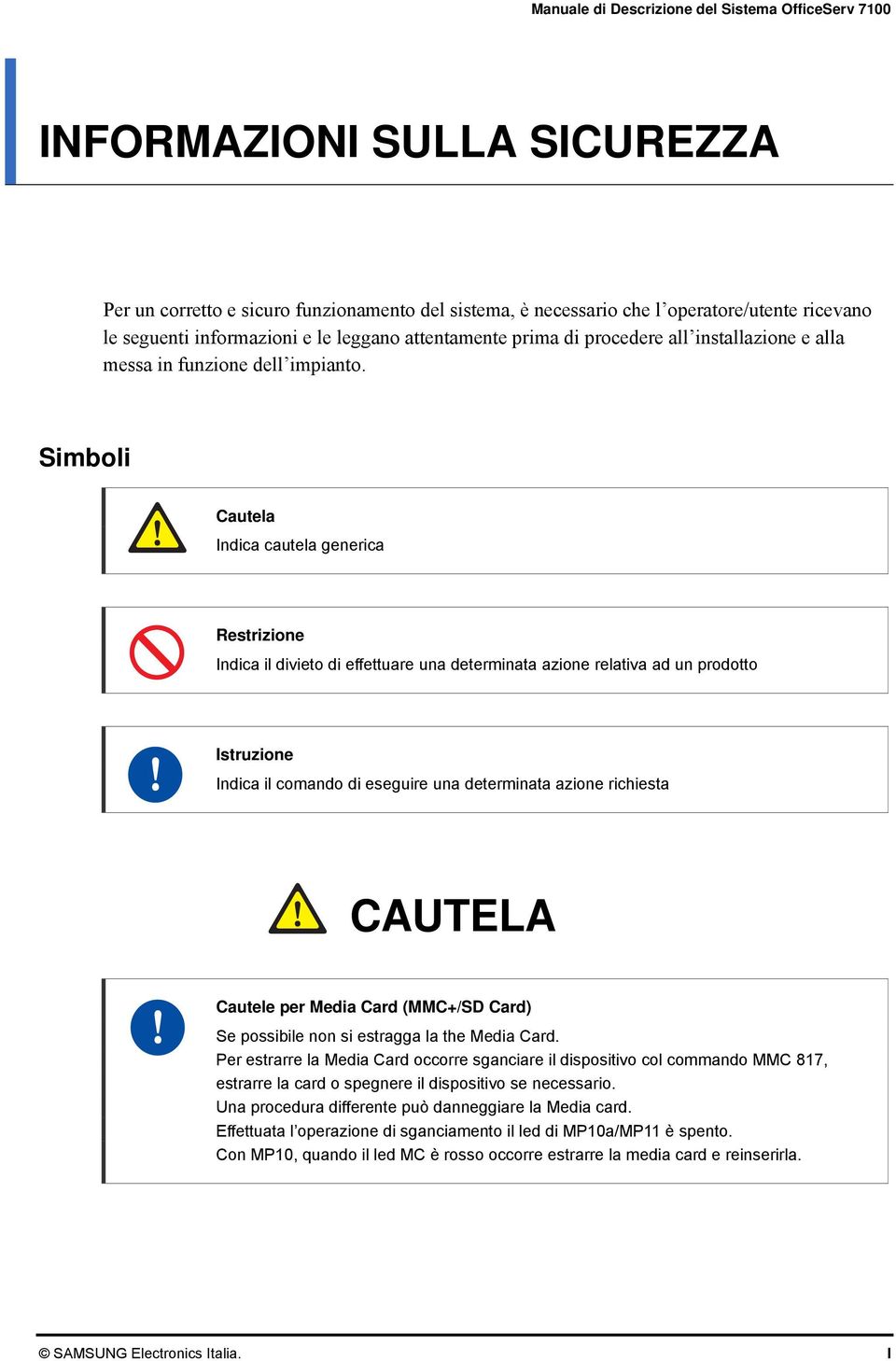 Simboli Cautela Indica cautela generica Restrizione Indica il divieto di effettuare una determinata azione relativa ad un prodotto Istruzione Indica il comando di eseguire una determinata azione