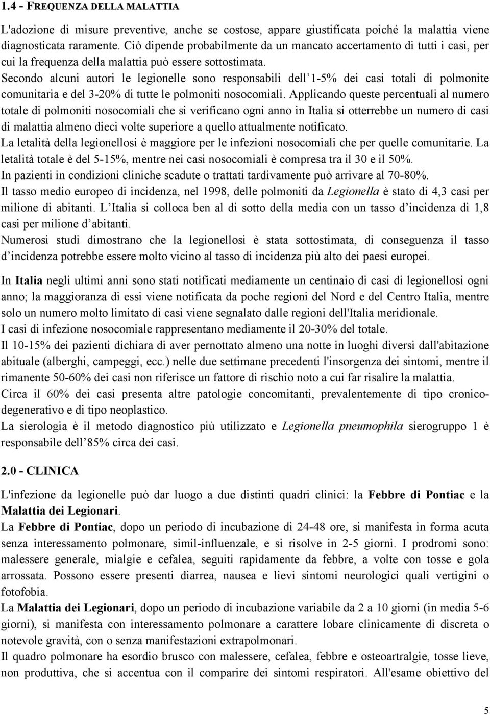 Secondo alcuni autori le legionelle sono responsabili dell 1-5% dei casi totali di polmonite comunitaria e del 3-20% di tutte le polmoniti nosocomiali.