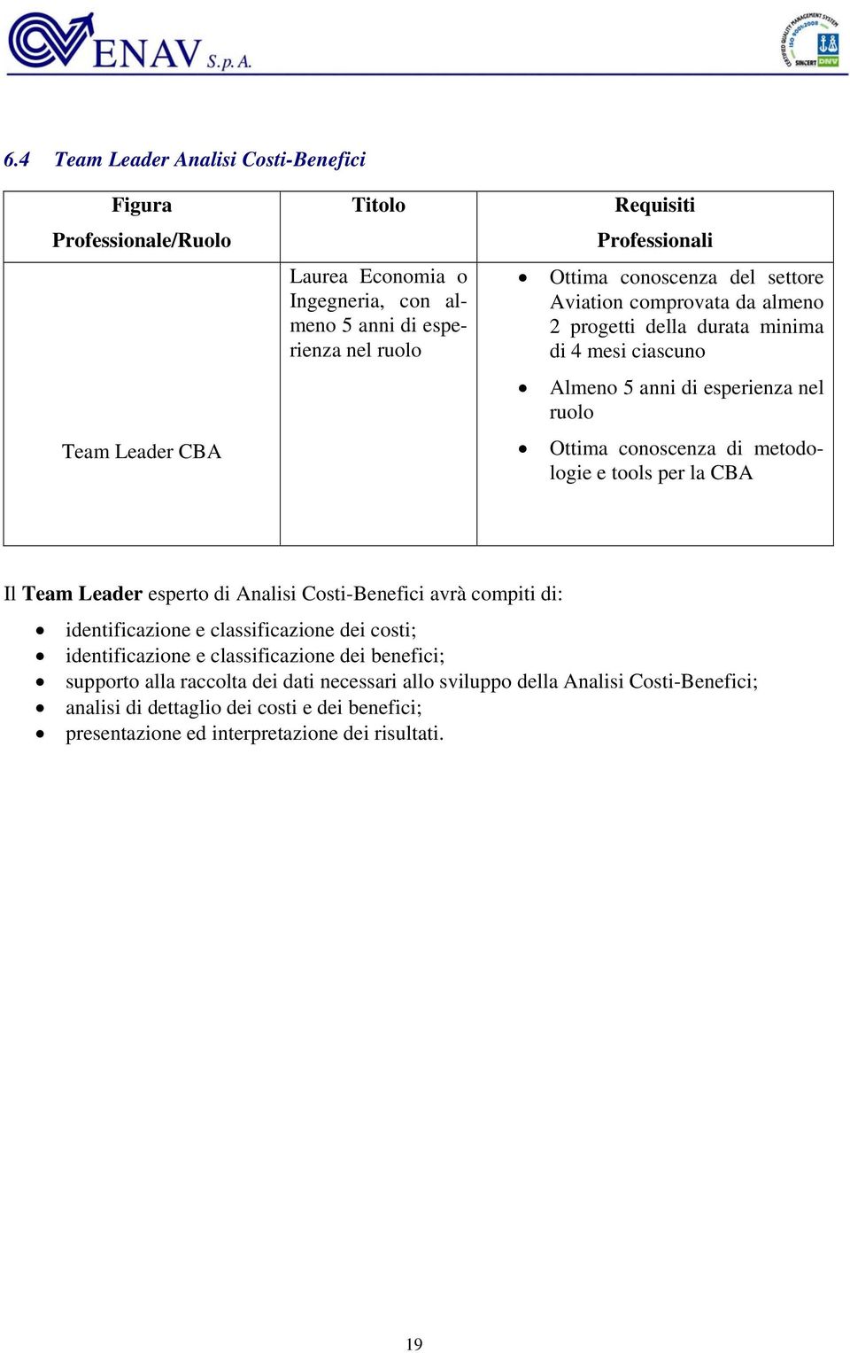 di metodologie e tools per la CBA Il Team Leader esperto di Analisi Costi-Benefici avrà compiti di: identificazione e classificazione dei costi; identificazione e classificazione