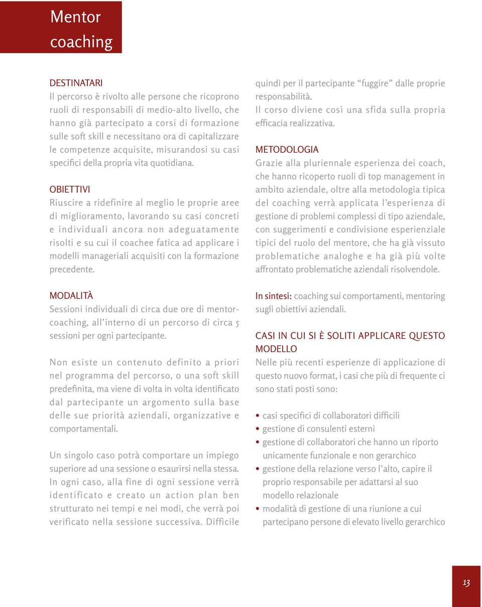 Riuscire a ridefinire al meglio le proprie aree di miglioramento, lavorando su casi concreti e individuali ancora non adeguatamente risolti e su cui il coachee fatica ad applicare i modelli