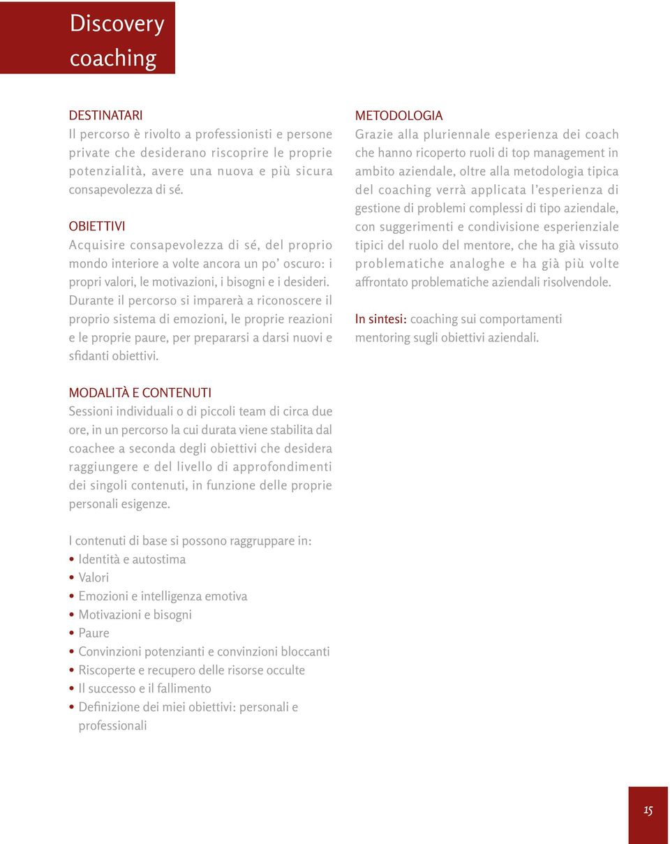 Durante il percorso si imparerà a riconoscere il proprio sistema di emozioni, le proprie reazioni e le proprie paure, per prepararsi a darsi nuovi e sfidanti obiettivi.