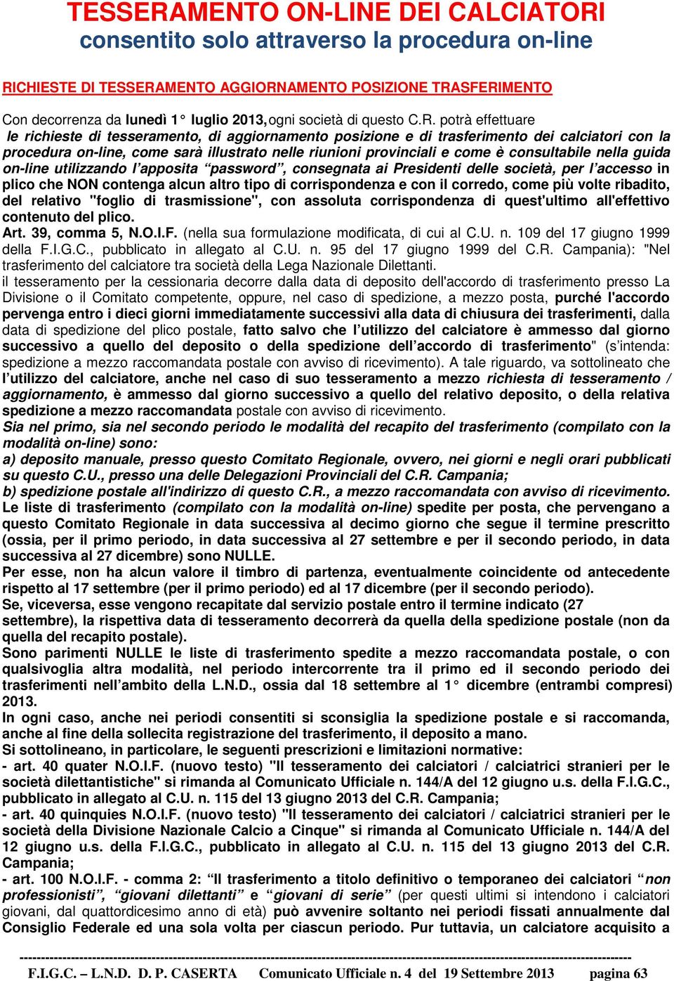 potrà effettuare le richieste di tesseramento, di aggiornamento posizione e di trasferimento dei calciatori con la procedura on-line, come sarà illustrato nelle riunioni provinciali e come è