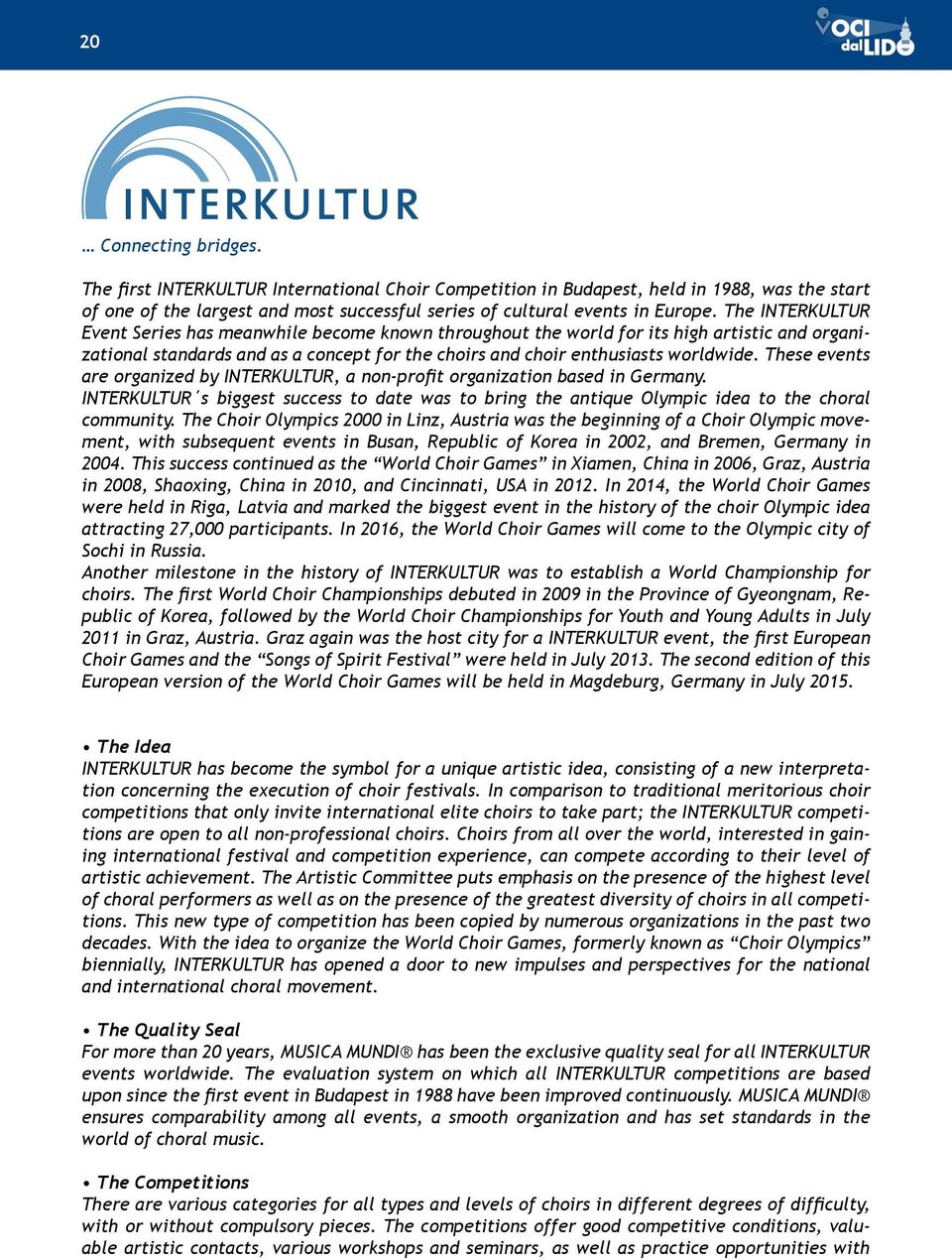 These events are organized by INTERKULTUR, a non-profit organization based in Germany. INTERKULTUR s biggest success to date was to bring the antique Olympic idea to the choral community.