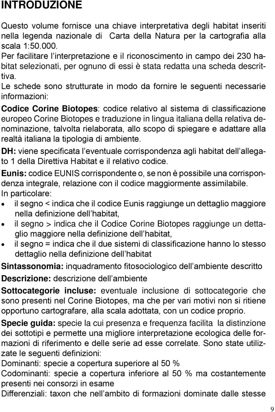 Le schede sono strutturate in modo da fornire le seguenti necessarie informazioni: Codice Corine Biotopes: codice relativo al sistema di classificazione europeo Corine Biotopes e traduzione in lingua