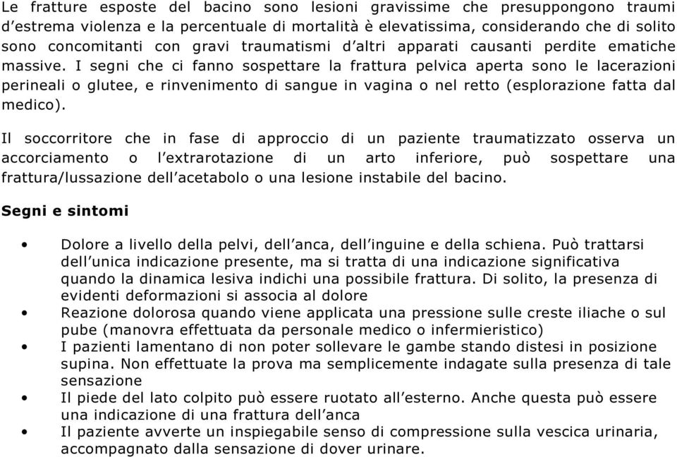 I segni che ci fanno sospettare la frattura pelvica aperta sono le lacerazioni perineali o glutee, e rinvenimento di sangue in vagina o nel retto (esplorazione fatta dal medico).