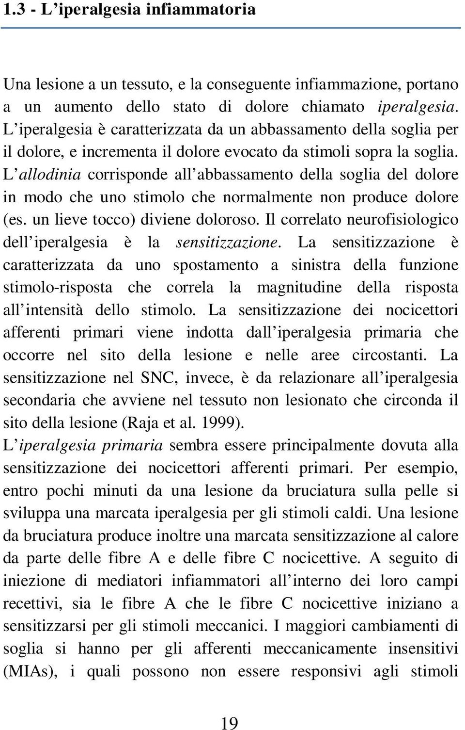 L allodinia corrisponde all abbassamento della soglia del dolore in modo che uno stimolo che normalmente non produce dolore (es. un lieve tocco) diviene doloroso.