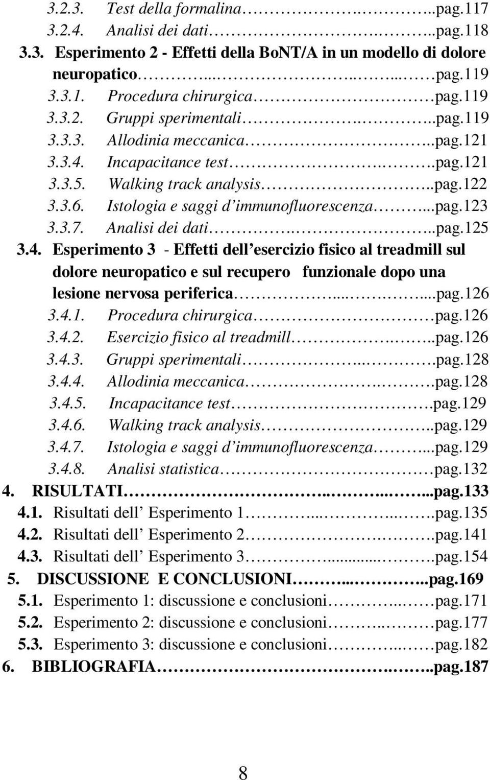 ..pag.123 3.3.7. Analisi dei dati...pag.125 3.4. Esperimento 3 - Effetti dell esercizio fisico al treadmill sul dolore neuropatico e sul recupero funzionale dopo una lesione nervosa periferica.......pag.126 3.