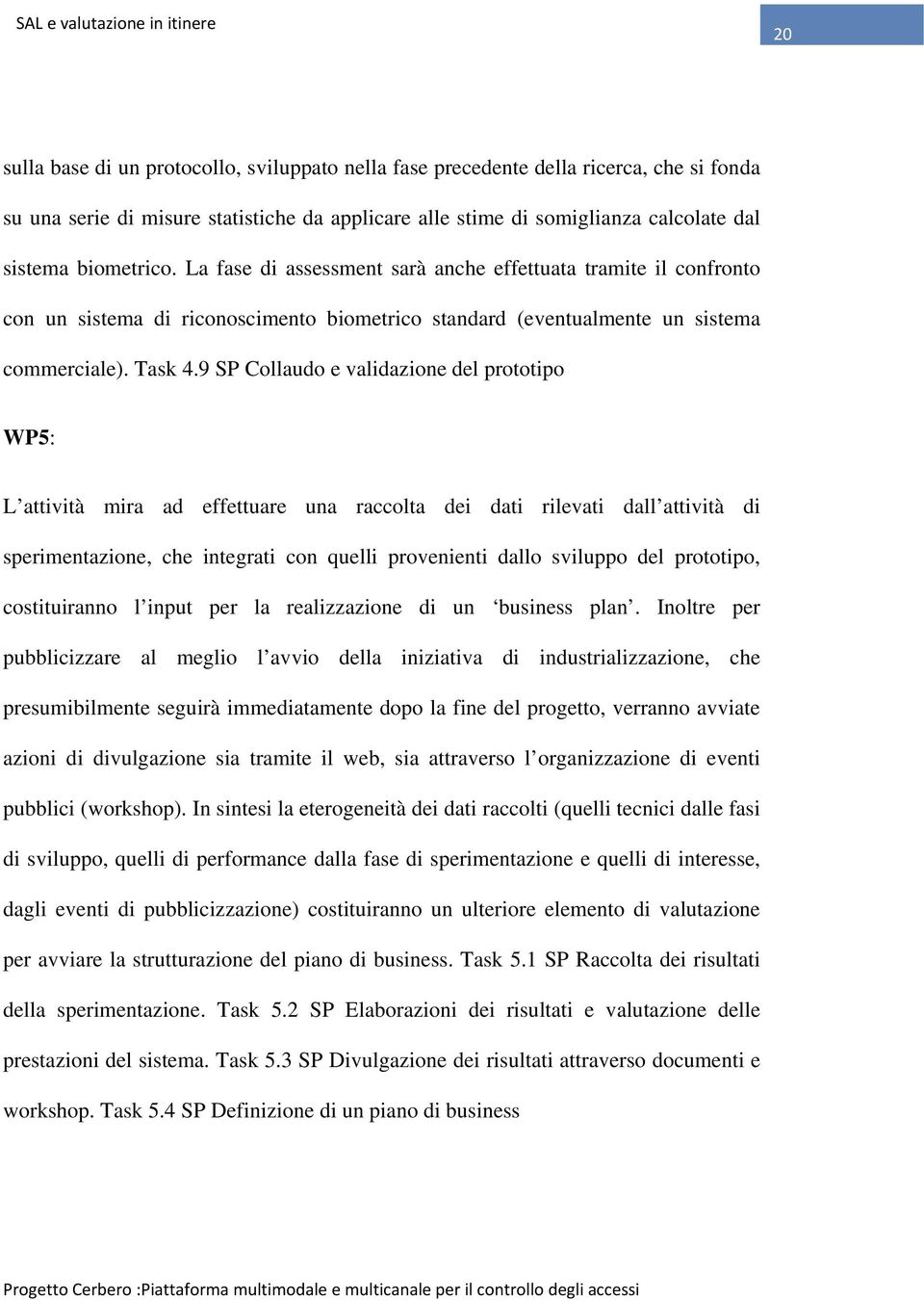 9 SP Collaudo e validazione del prototipo WP5: L attività mira ad effettuare una raccolta dei dati rilevati dall attività di sperimentazione, che integrati con quelli provenienti dallo sviluppo del