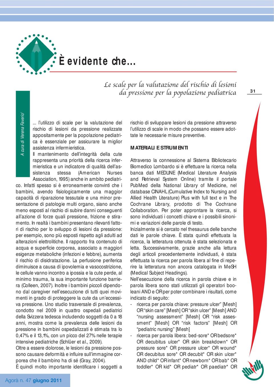 Il mantenimento dell integrità della cute rappresenta una priorità della ricerca infermieristica e un indicatore di qualità dell assistenza stessa (American Nurses Association, 995) anche in ambito