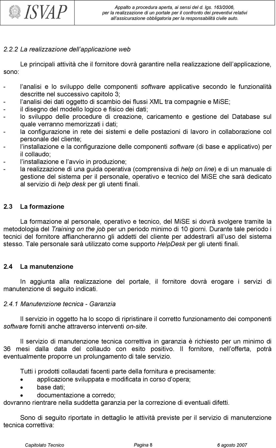 dati; - lo sviluppo delle procedure di creazione, caricamento e gestione del Database sul quale verranno memorizzati i dati; - la configurazione in rete dei sistemi e delle postazioni di lavoro in