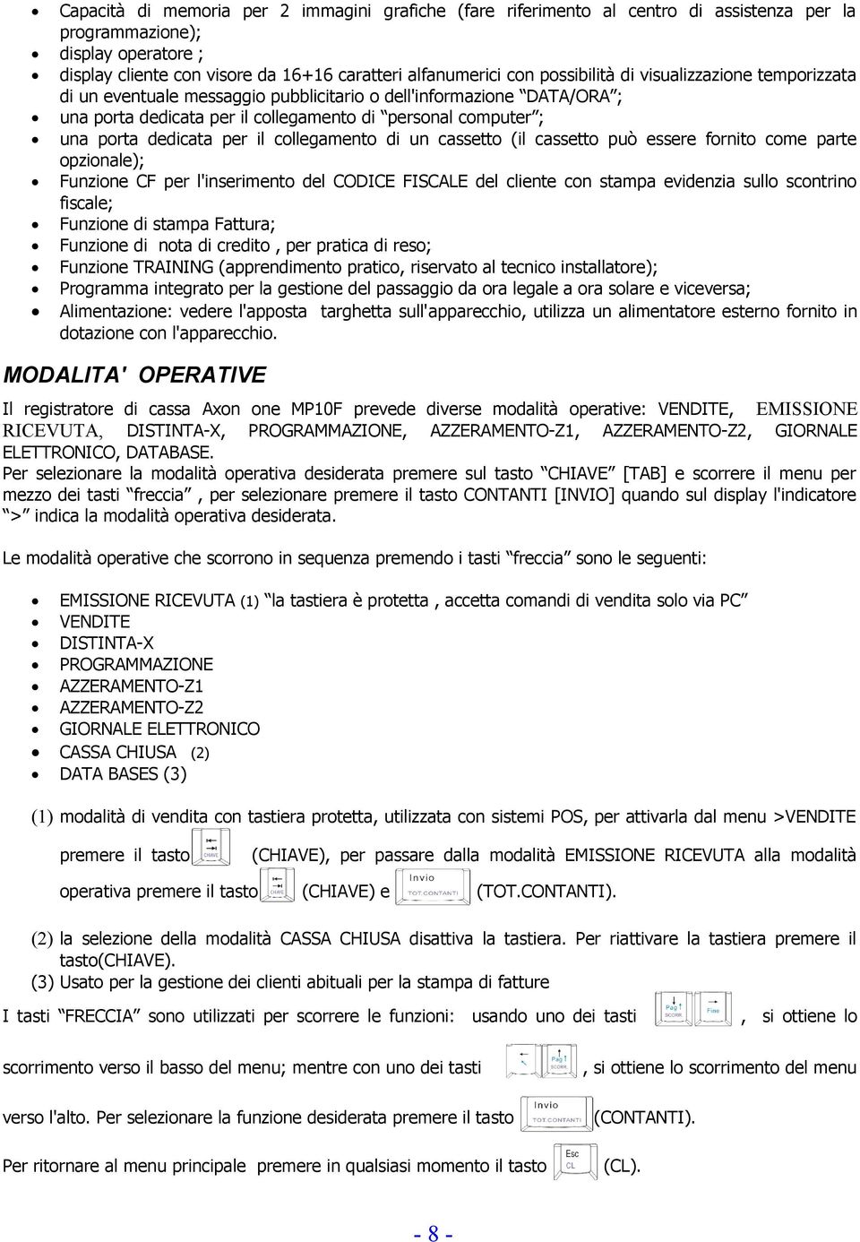 il collegamento di un cassetto (il cassetto può essere fornito come parte opzionale); Funzione CF per l'inserimento del CODICE FISCALE del cliente con stampa evidenzia sullo scontrino fiscale;