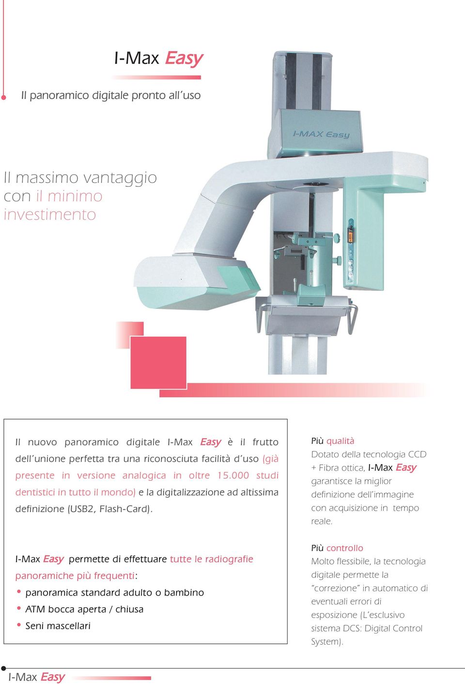 Più qualità Dotato della tecnologia CCD + Fibra ottica, I-Max Easy garantisce la miglior definizione dell immagine con acquisizione in tempo reale.