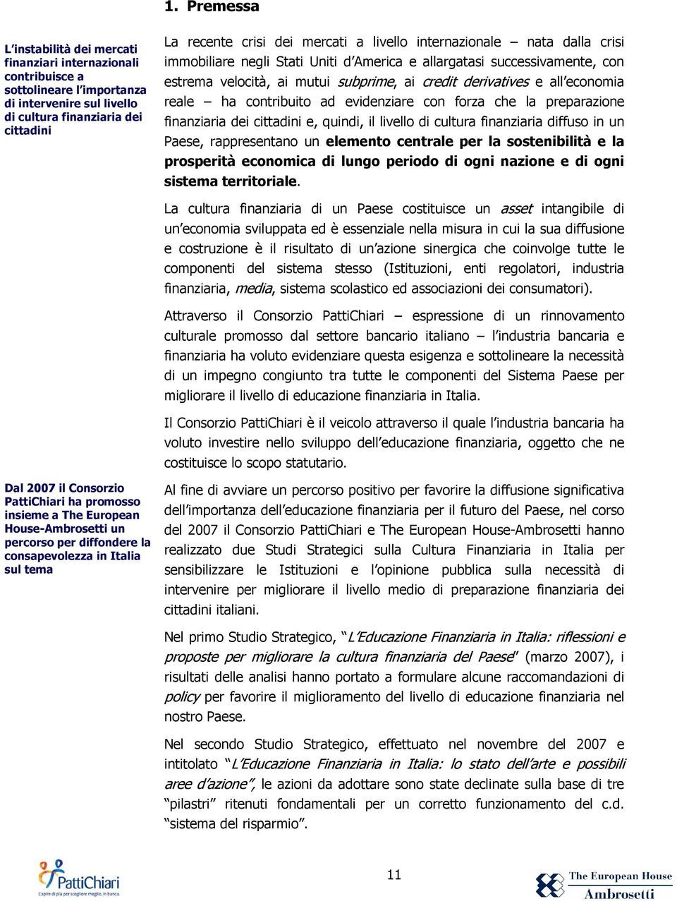 contribuito ad evidenziare con forza che la preparazione finanziaria dei cittadini e, quindi, il livello di cultura finanziaria diffuso in un Paese, rappresentano un elemento centrale per la