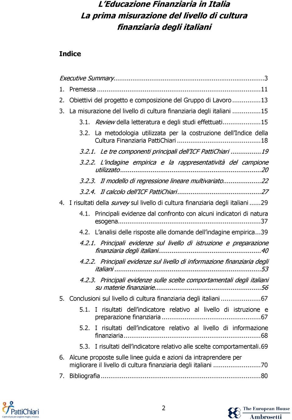 La metodologia utilizzata per la costruzione dell Indice della Cultura Finanziaria PattiChiari...18 3.2.1. Le tre componenti principali dell ICF PattiChiari...19 3.2.2. L indagine empirica e la rappresentatività del campione utilizzato.