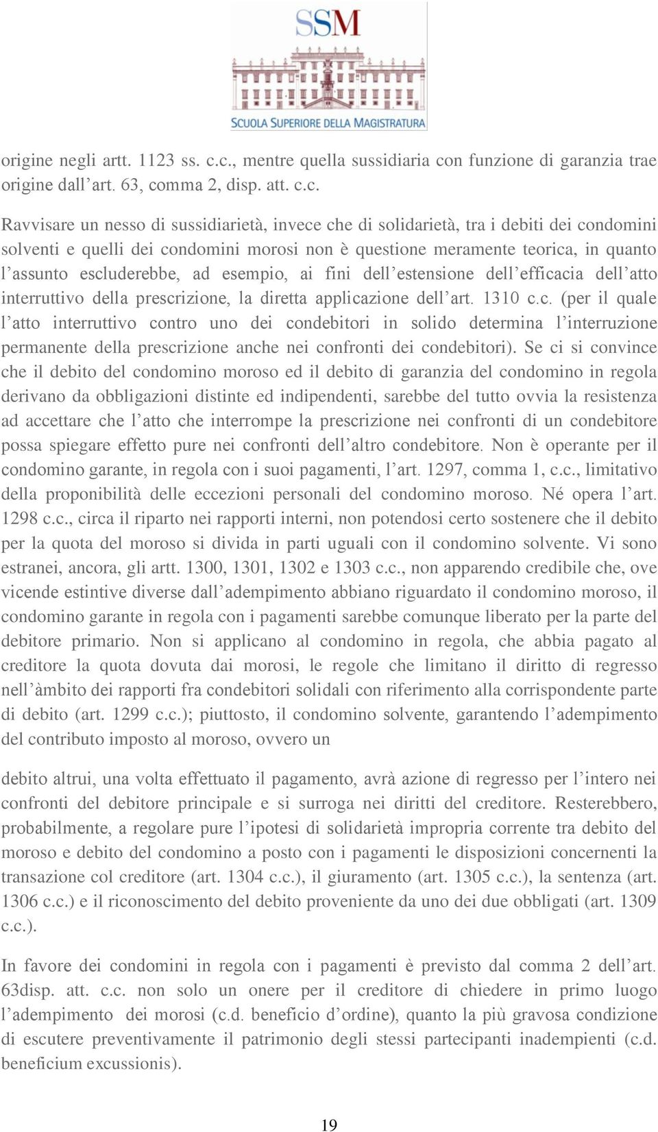 solventi e quelli dei condomini morosi non è questione meramente teorica, in quanto l assunto escluderebbe, ad esempio, ai fini dell estensione dell efficacia dell atto interruttivo della