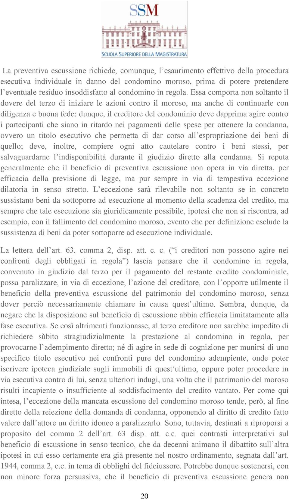 Essa comporta non soltanto il dovere del terzo di iniziare le azioni contro il moroso, ma anche di continuarle con diligenza e buona fede: dunque, il creditore del condominio deve dapprima agire