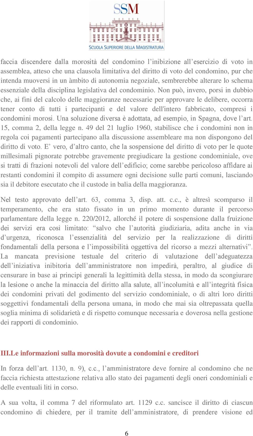 Non può, invero, porsi in dubbio che, ai fini del calcolo delle maggioranze necessarie per approvare le delibere, occorra tener conto di tutti i partecipanti e del valore dell'intero fabbricato,