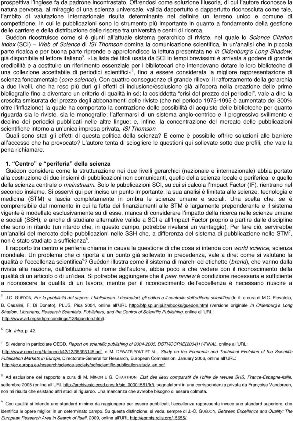 valutazione internazionale risulta determinante nel definire un terreno unico e comune di competizione, in cui le pubblicazioni sono lo strumento più importante in quanto a fondamento della gestione