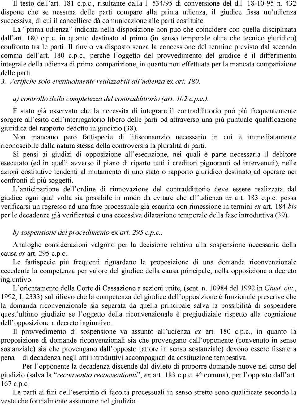 La prima udienza indicata nella disposizione non può che coincidere con quella disciplinata dall art. 180 c.p.c. in quanto destinato al primo (in senso temporale oltre che tecnico giuridico) confronto tra le parti.