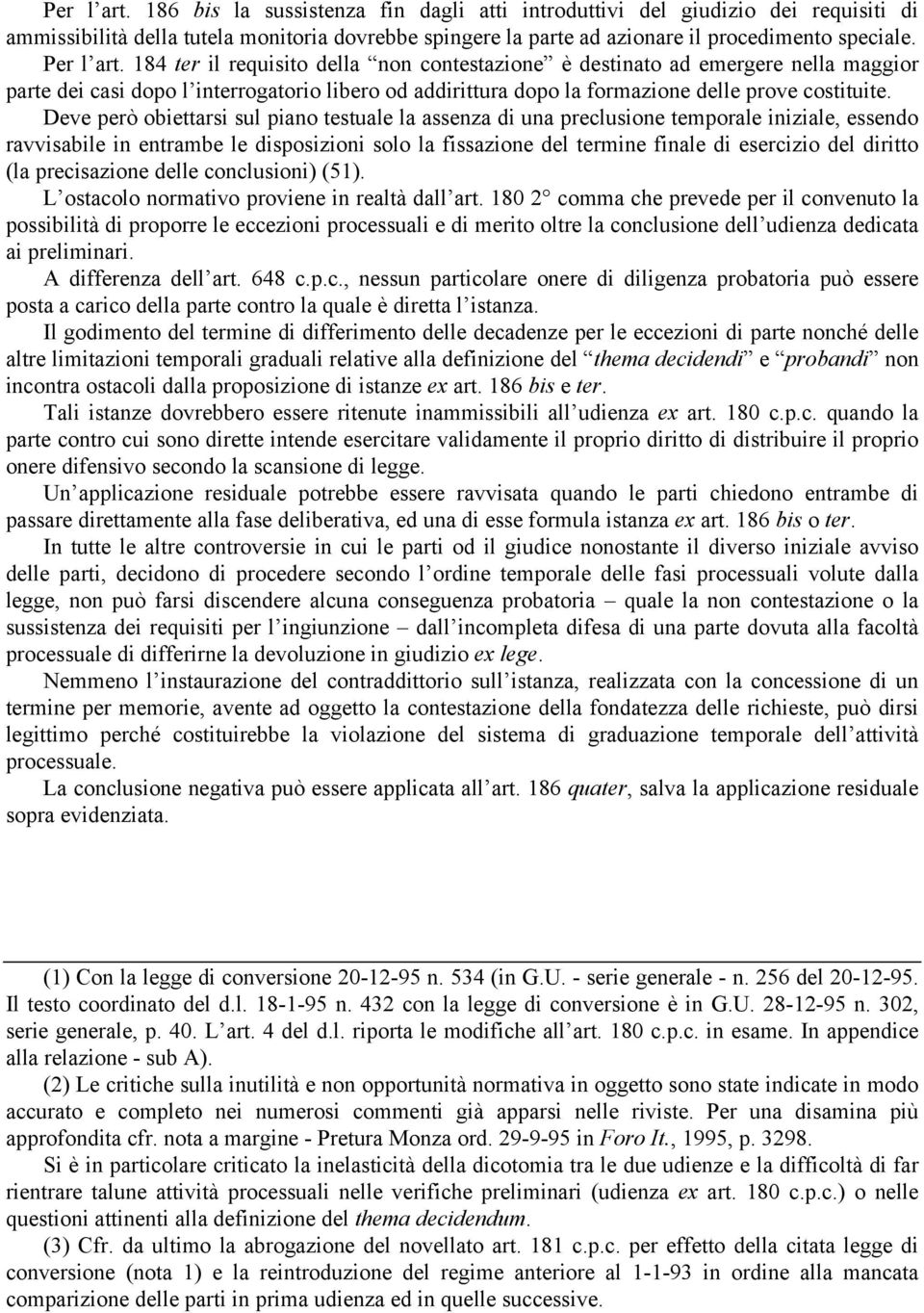 Deve però obiettarsi sul piano testuale la assenza di una preclusione temporale iniziale, essendo ravvisabile in entrambe le disposizioni solo la fissazione del termine finale di esercizio del