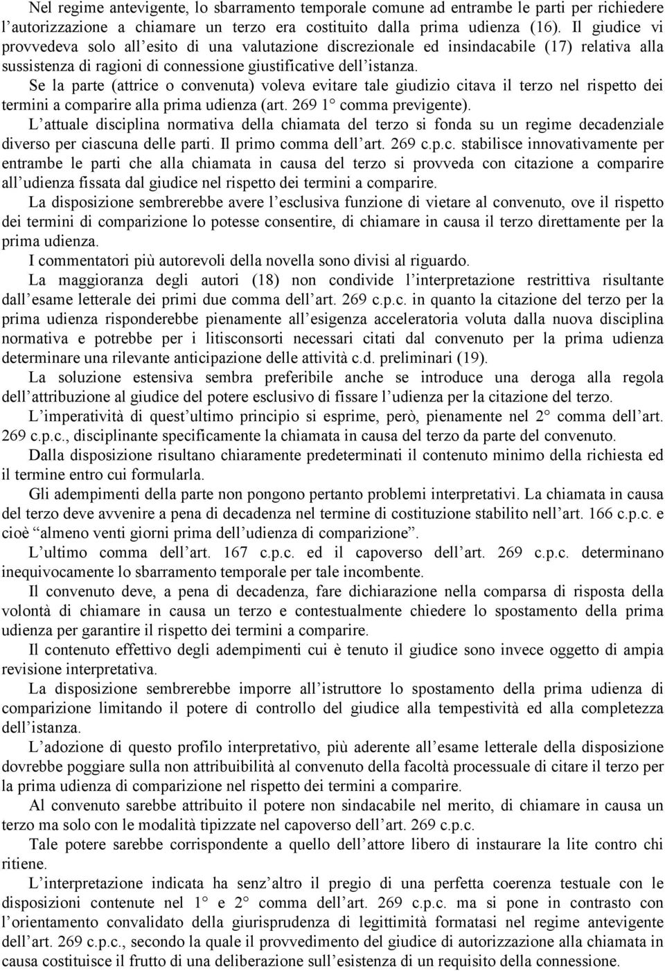 Se la parte (attrice o convenuta) voleva evitare tale giudizio citava il terzo nel rispetto dei termini a comparire alla prima udienza (art. 269 1 comma previgente).