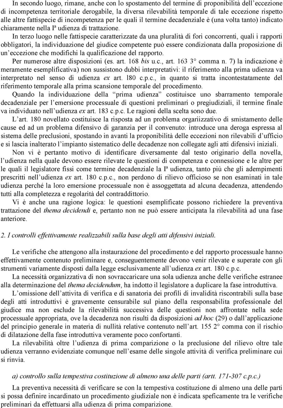 In terzo luogo nelle fattispecie caratterizzate da una pluralità di fori concorrenti, quali i rapporti obbligatori, la individuazione del giudice competente può essere condizionata dalla proposizione