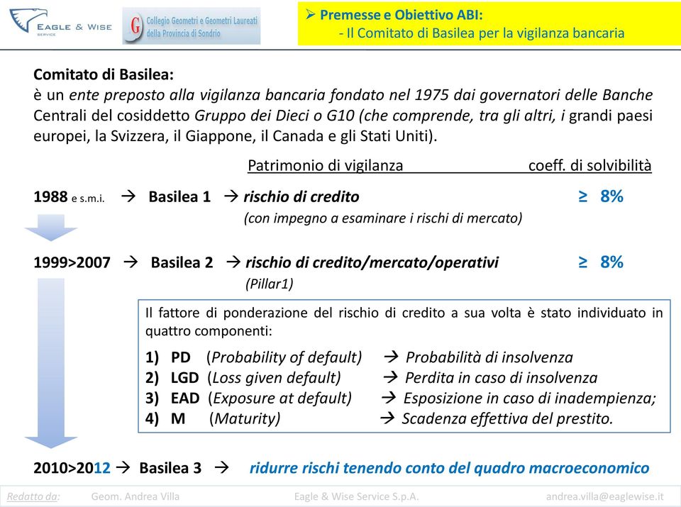 m.i. Basilea 1 rischio di credito 8% (con impegno a esaminare i rischi di mercato) 1999>2007 Basilea 2 rischio di credito/mercato/operativi 8% (Pillar1) Il fattore di ponderazione del rischio di