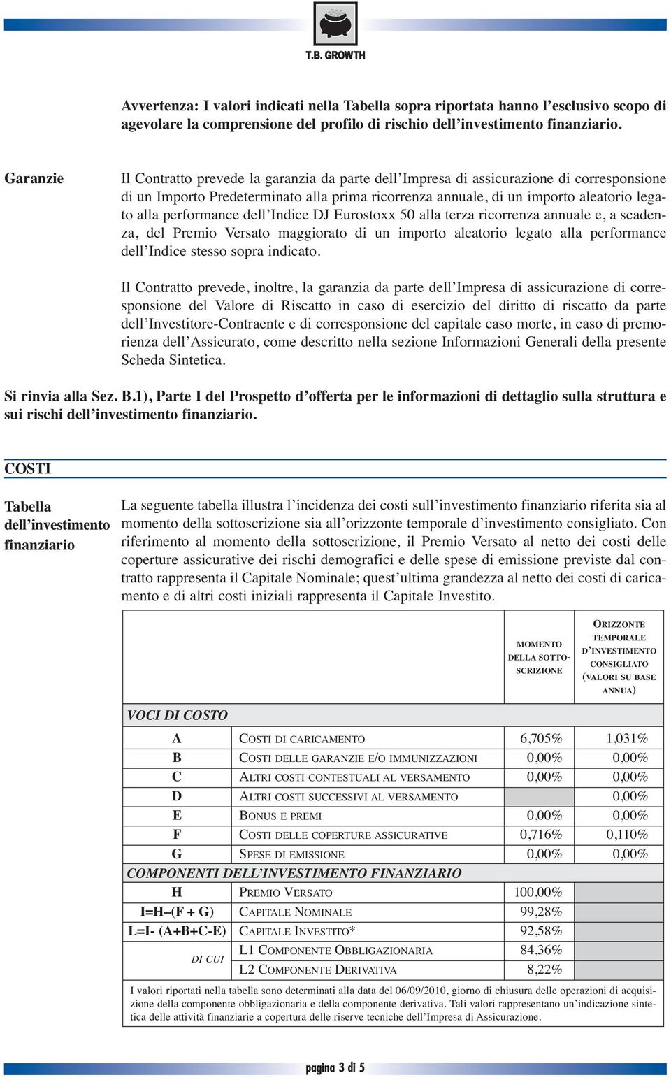 performance dell Indice DJ Eurostoxx 50 alla terza ricorrenza annuale e, a scadenza, del Premio Versato maggiorato di un importo aleatorio legato alla performance dell Indice stesso sopra indicato.