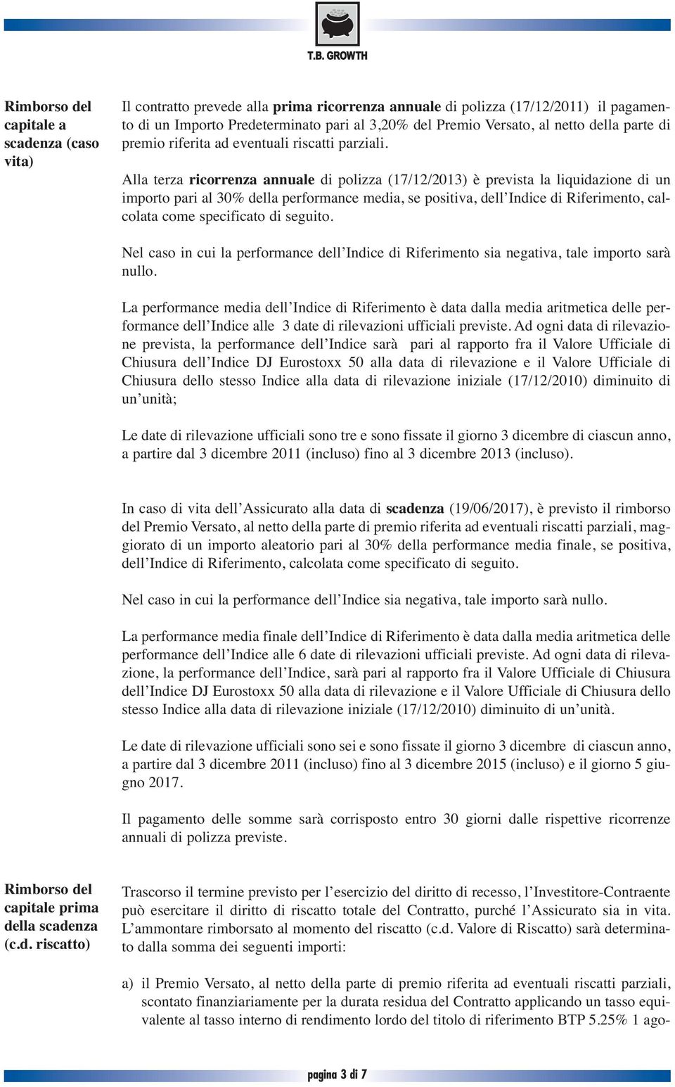 Alla terza ricorrenza annuale di polizza (17/12/2013) è prevista la liquidazione di un importo pari al 30% della performance media, se positiva, dell Indice di Riferimento, calcolata come specificato