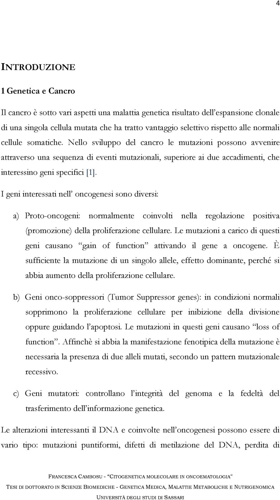 I geni interessati nell oncogenesi sono diversi: a) Proto-oncogeni: normalmente coinvolti nella regolazione positiva (promozione) della proliferazione cellulare.